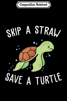 Composition Notebook: Skip A Straw Save A Turtle Let's Save The Turtles Gift  Journal/Notebook Blank Lined Ruled 6x9 100 Pages