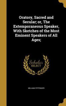 Hardcover Oratory, Sacred and Secular; or, The Extemporaneous Speaker, With Sketches of the Most Eminent Speakers of All Ages; Book