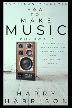 Paperback Harryson Presents How To Make Music: Volume 1: A Complete Walkthrough For Writing And Producing Music Book