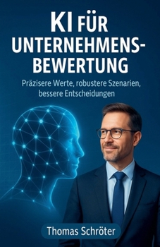KI für Unternehmensbewertung - Präzisere Werte, robustere Szenarien, bessere Entscheidungen (German Edition)