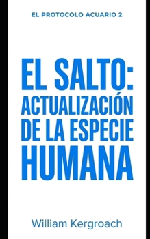 El salto: Actualización de la especie humana (EL PROTOCOLO ACUARIO) (Spanish Edition)