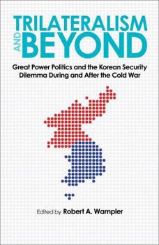 Trilateralism and Beyond: Great Power Politics and the Korean Security Dilemma During and After the Cold War (New Studies in U.S. Foreign Relations) - Book  of the New Studies in U.S. Foreign Relations