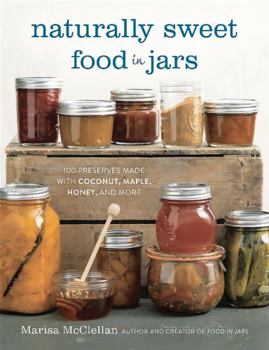 Hardcover Naturally Sweet Food in Jars: 100 Preserves Made with Coconut, Maple, Honey, and More Book