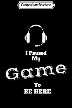 Composition Notebook: I Paused My Game To Be Here Video Gamer  Gaming Journal/Notebook Blank Lined Ruled 6x9 100 Pages
