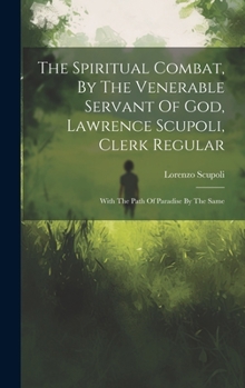 Hardcover The Spiritual Combat, By The Venerable Servant Of God, Lawrence Scupoli, Clerk Regular: With The Path Of Paradise By The Same Book