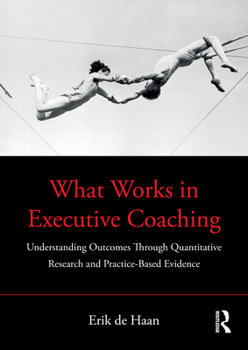 Paperback What Works in Executive Coaching: Understanding Outcomes Through Quantitative Research and Practice-Based Evidence Book