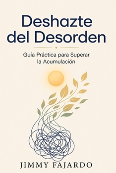 Deshazte del Desorden: Guía Práctica para Superar el Trastorno de Acumulación (Spanish Edition)