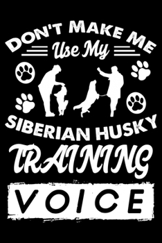 Paperback Don't Make Me Use My Siberian Husky Training Voice: Cute Siberian Husky Trainer Notebook, Great Accessories & Gift Idea for Siberian Husky Trainer, Ow Book