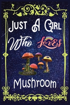 Just a Girl Who Loves Mushroom : Gift for Mushroom Lovers, Mushroom Lovers Journal / New Year Gift/Notebook / Diary / Thanksgiving / Christmas and Birthday Gift