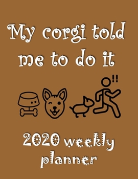 My Corgi Told Me To Do It 2020 Weekly Planner: Retro And Stylish At-A-Glance Organizer Diary With Cute Corgis And Journal Pages - Brown