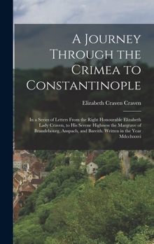 Hardcover A Journey Through the Crimea to Constantinople: In a Series of Letters From the Right Honourable Elizabeth Lady Craven, to His Serene Highness the Mar Book