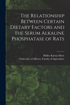 Paperback The Relationship Between Certain Dietary Factors and the Serum Alkaline Phosphatase of Rats Book