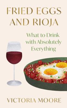 Hardcover Fried Eggs and Rioja: What to Drink with Absolutely Everything Book