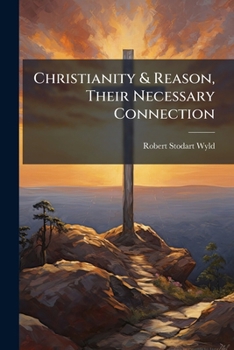 Paperback Christianity & Reason, Their Necessary Connection Book
