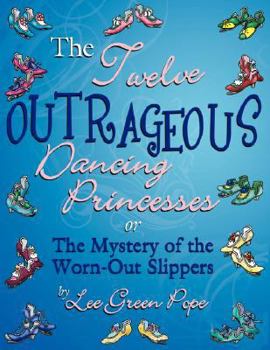 Paperback The Twelve Outrageous Dancing Princessess... or the Mystery of the Worn-Out Slippers: A Not-So-Grim Faerie Tale Book