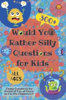 Would You Rather Silly Questions for Kids: 300+ Crazy Questions for Hours of Fun at Home and in the Classroom
