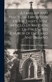 Hardcover A Familiar And Practical Exposition Of The Thirty-nine Articles Of Religion Of The United Church Of England And Ireland Book