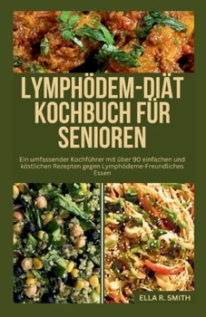 Lymphödem-Diät Kochbuch Für Senioren: Ein umfassender Kochführer mit über 90 einfachen und köstlichen Rezepten gegen Lymphödeme-Freundliches Essen