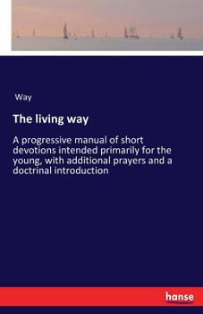 Paperback The living way: A progressive manual of short devotions intended primarily for the young, with additional prayers and a doctrinal intr Book