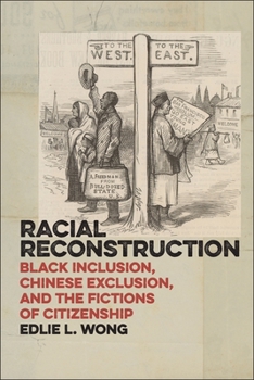 Racial Reconstruction: Black Inclusion, Chinese Exclusion, and the Fictions of Citizenship - Book  of the America and the Long 19th Century Series