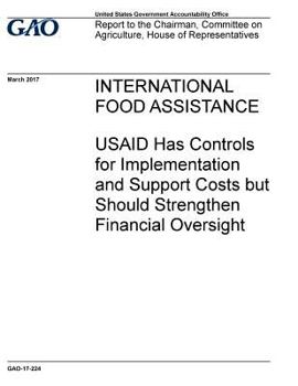International food assistance, USAID has controls for implementation and support costs but should strengthen financial oversight : report to the ... on Agriculture, House of Representatives.