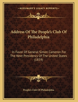 Paperback Address Of The People's Club Of Philadelphia: In Favor Of General Simon Cameron For The Next Presidency Of The United States (1859) Book