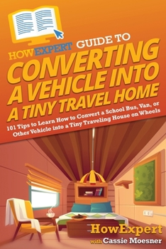 Paperback HowExpert Guide to Converting a Vehicle into a Tiny Travel Home: 101 Tips to Learn How to Convert a School Bus, Van, or Other Vehicle into a Tiny Trav Book