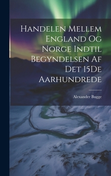 Hardcover Handelen Mellem England Og Norge Indtil Begyndelsen Af Det 15De Aarhundrede [Norwegian] Book