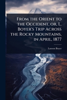 Paperback From the Orient to the Occident, or, L. Boyer's Trip Across the Rocky Mountains, in April, 1877 Book