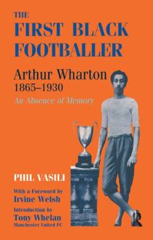 Paperback The First Black Footballer: Arthur Wharton 1865-1930: An Absence of Memory Book