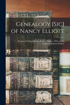 Paperback Genealogy [sic] of Nancy Elliott: (mother of) Mary Donoho Bedford Palmer, (wife of) Dr. Valentine Jackson Palmer. Book