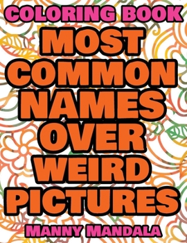 Coloring Book - Most Common Names over Weird Pictures - Paint book - List of Names: 100 Most Common Names + 100 Weird Pictures - 100% FUN - Great for Adults