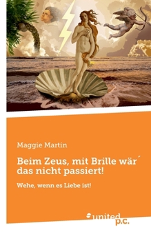 Beim Zeus, mit Brille wär´ das nicht passiert!: Wehe, wenn es Liebe ist! (German Edition)