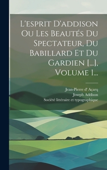 Hardcover L'esprit D'addison Ou Les Beautés Du Spectateur, Du Babillard Et Du Gardien [...], Volume 1... [French] Book