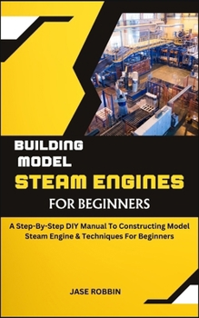 Paperback Building Model Steam Engines for Beginners: A Step-By-Step DIY Manual To Constructing Model Steam Engine & Techniques For Beginners Book