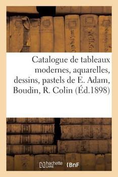 Paperback Catalogue de Tableaux Modernes, Aquarelles, Dessins, Pastels, Oeuvres de E. Adam, Boudin, R. Colin [French] Book