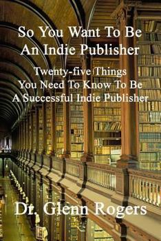 Paperback So You Want To Be An Indie Publisher: Twenty-five Things You Need To Know To Be A Successful Independent Publisher Book