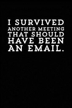 I Survived Another Meeting That Should Have Been An Email: Blank lined journal for your busy mom and dad. Gag Gift. 6x9 inches, 100 pages.