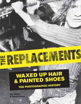 Hardcover The Replacements: Waxed-Up Hair and Painted Shoes: The Photographic History Book