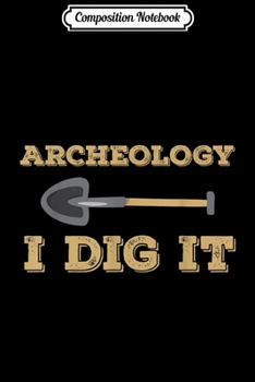 Composition Notebook: Archeology I Dig It - Graduation Gift - Archaeology  Journal/Notebook Blank Lined Ruled 6x9 100 Pages