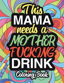 This Mama Needs A Mother Fucking Drink: A Sweary Adult Coloring Book For Mom Relaxation And Art Therapy - Mother Gifts And Birthday Presents: 45+ Unique Designs - Swear Word Coloring Book - Dark - Mid