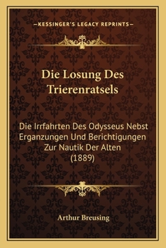 Die Losung Des Trierenratsels:  Die Irrfahrten Des Odysseus Nebst Erganzungen Und Berichtigungen Zur Nautik Der Alten (1889)