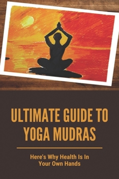 Paperback Ultimate Guide To Yoga Mudras: Here's Why Health Is In Your Own Hands: Do Yoga Mudras Work Book