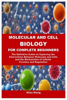 Paperback Molecular and Cell Biology for Complete Beginners: The Definitive Guide on Exploring the Interactions Between Molecules and Cells and the Mechanisms o Book