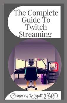 Paperback The Complete Guide To Twitch Streaming: How to Start, Develop and Sustain an Online Streaming Business That Makes Money Book