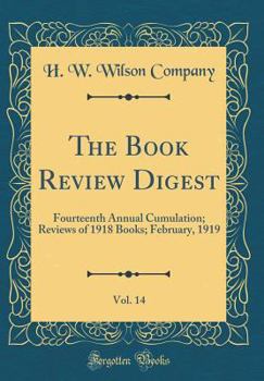 Hardcover The Book Review Digest, Vol. 14: Fourteenth Annual Cumulation; Reviews of 1918 Books; February, 1919 (Classic Reprint) Book