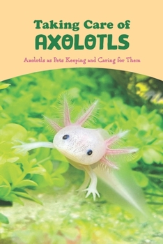 Paperback Taking Care of Axolotls: Axolotls as Pets Keeping and Caring for Them: The Treatment of Axolotls. Book