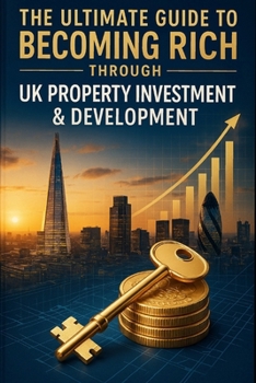 Paperback The Ultimate Guide to Becoming Rich Through UK Property Investment & Development: A Comprehensive Manual on Mindset, Strategies & Wealth Creation Book