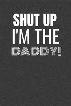 Paperback Shut Up I'm the Daddy: SHUT UP I'M THE DADDY Funny gag fit for the DADDY journal/notebook/diary Lined notebook to write in Book