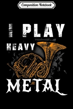 Composition Notebook: I Play Heavy Metal -Great Gift for French Horn Player Journal/Notebook Blank Lined Ruled 6x9 100 Pages